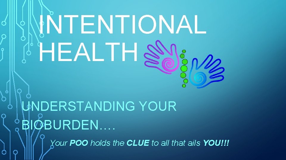 INTENTIONAL HEALTH UNDERSTANDING YOUR BIOBURDEN…. Your POO holds the CLUE to all that ails