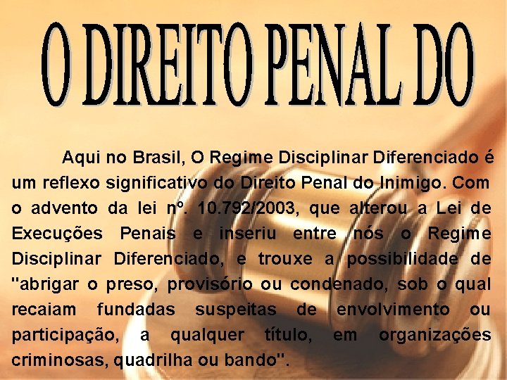 Aqui no Brasil, O Regime Disciplinar Diferenciado é um reflexo significativo do Direito Penal