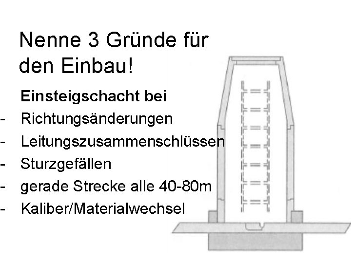 Nenne 3 Gründe für den Einbau! - Einsteigschacht bei Richtungsänderungen Leitungszusammenschlüssen Sturzgefällen gerade Strecke