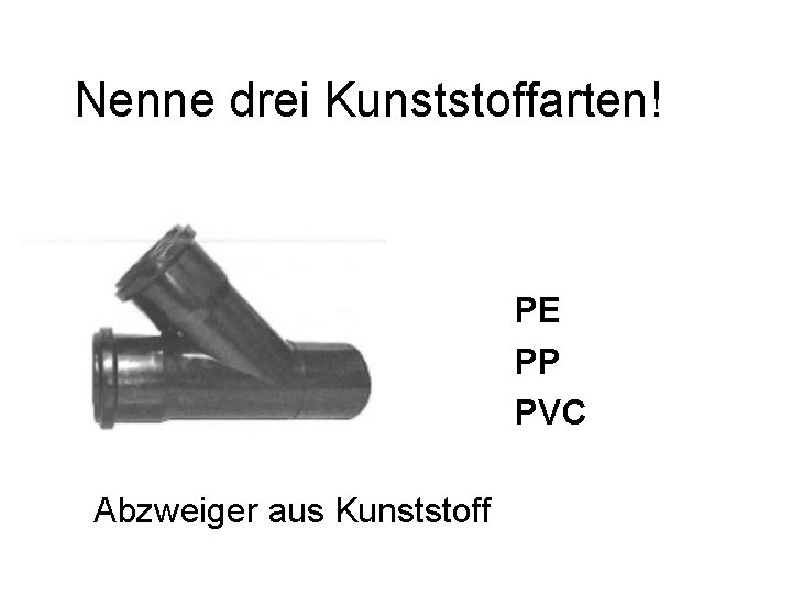 Nenne drei Kunststoffarten! PE PP PVC Abzweiger aus Kunststoff 