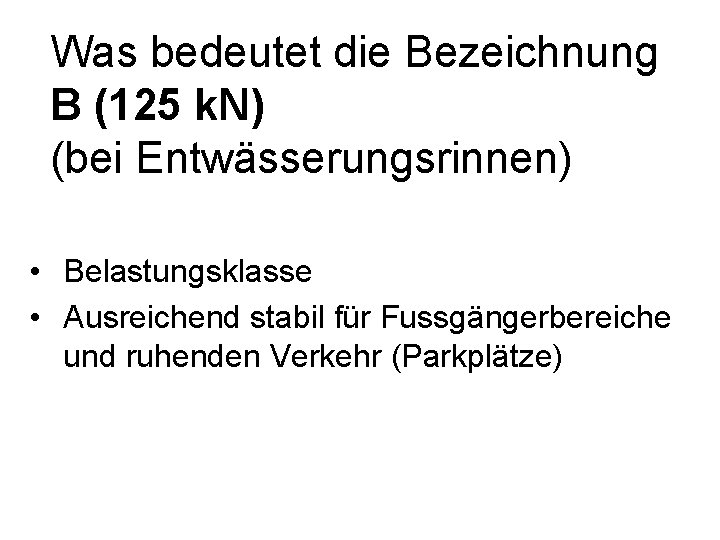 Was bedeutet die Bezeichnung B (125 k. N) (bei Entwässerungsrinnen) • Belastungsklasse • Ausreichend