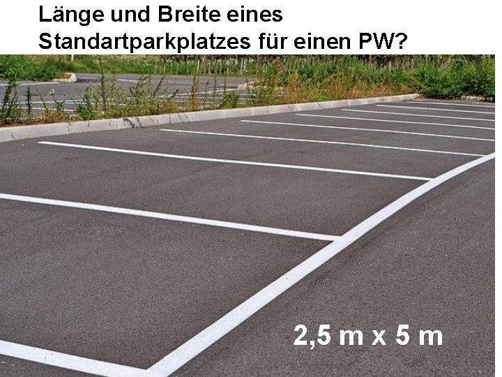 Länge und Breite eines Standartparkplatzes für einen PW? 2, 5 m x 5 m