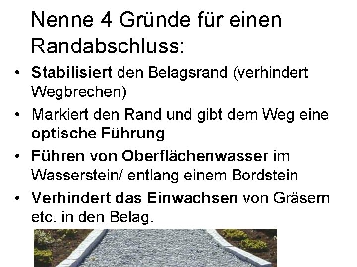 Nenne 4 Gründe für einen Randabschluss: • Stabilisiert den Belagsrand (verhindert Wegbrechen) • Markiert
