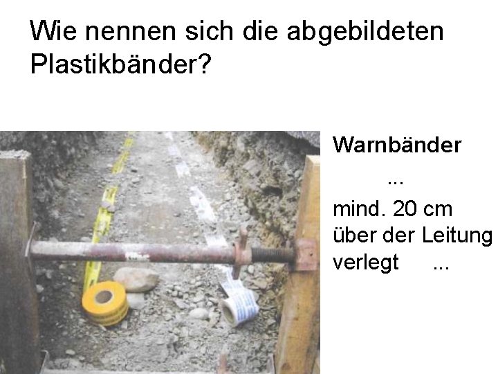 Wie nennen sich die abgebildeten Plastikbänder? Warnbänder. . . mind. 20 cm über der