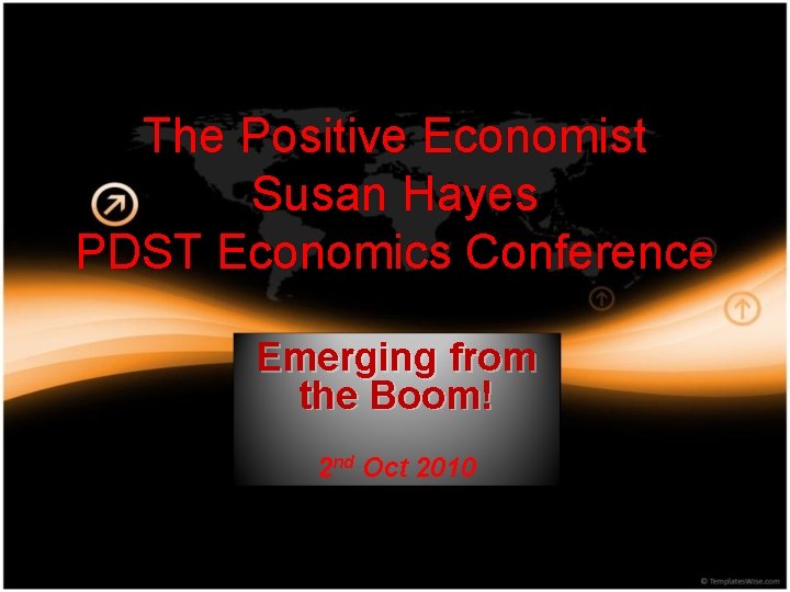 The Positive Economist Susan Hayes PDST Economics Conference Emerging from the Boom! 2 nd