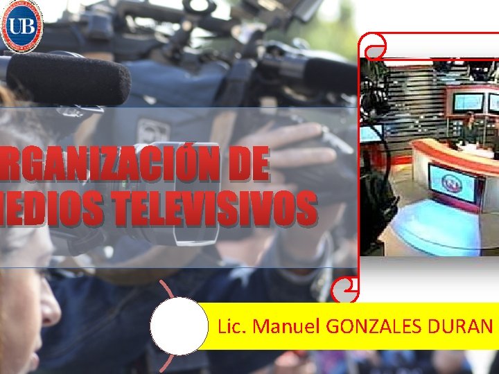 RGANIZACIÓN DE MEDIOS TELEVISIVOS Lic. Manuel GONZALES DURAN 