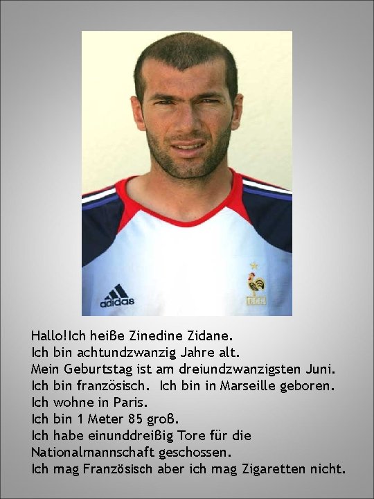 Hallo!Ich heiβe Zinedine Zidane. Ich bin achtundzwanzig Jahre alt. Mein Geburtstag ist am dreiundzwanzigsten