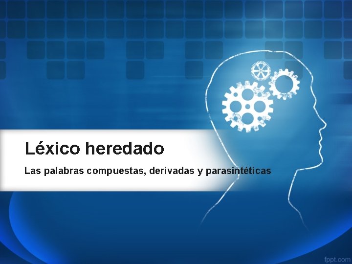 Léxico heredado Las palabras compuestas, derivadas y parasintéticas 