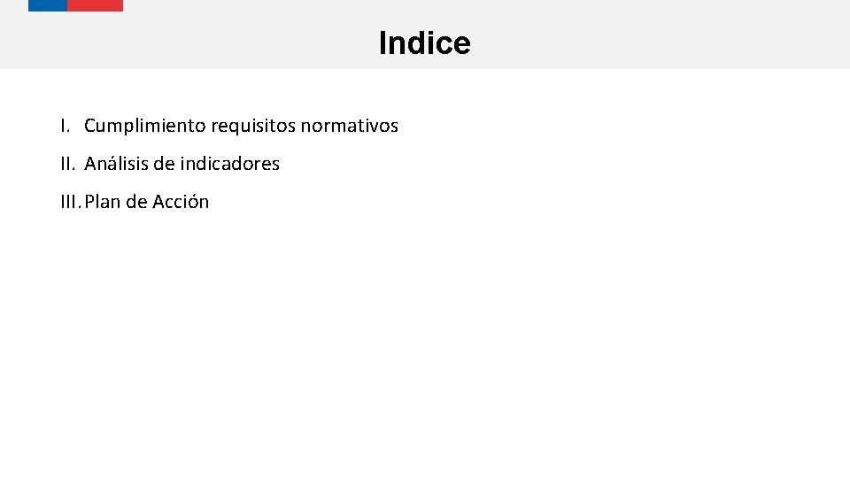 Indice I. Cumplimiento requisitos normativos II. Análisis de indicadores III. Plan de Acción 
