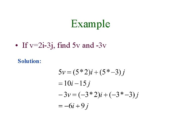 Example • If v=2 i-3 j, find 5 v and -3 v Solution: 