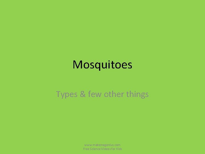 Mosquitoes Types & few other things www. makemegenius. com Free Science Videos for Kids Mosquitoes Types & few other things www. makemegenius. com Free Science Videos for Kids