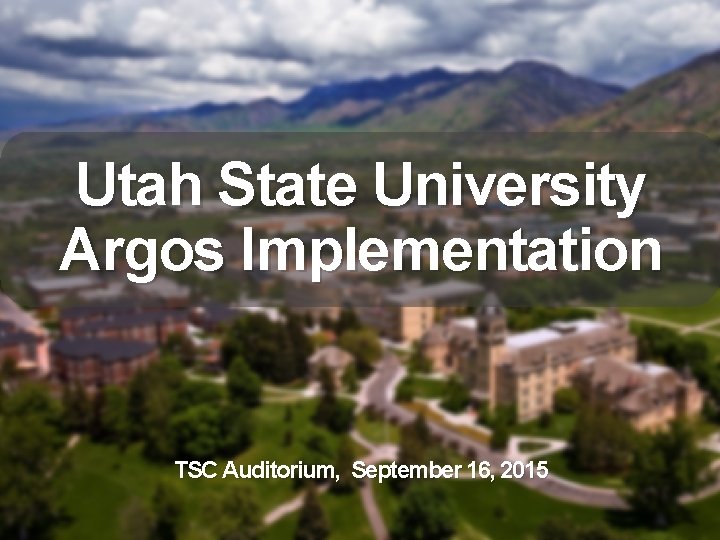 Utah State University Argos Implementation TSC Auditorium, September 16, 2015 