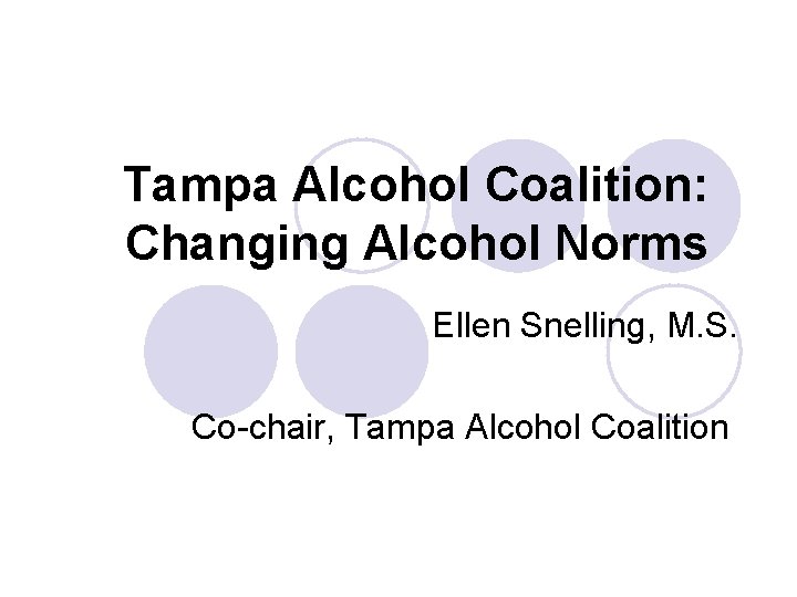 Tampa Alcohol Coalition: Changing Alcohol Norms Ellen Snelling, M. S. Co-chair, Tampa Alcohol Coalition