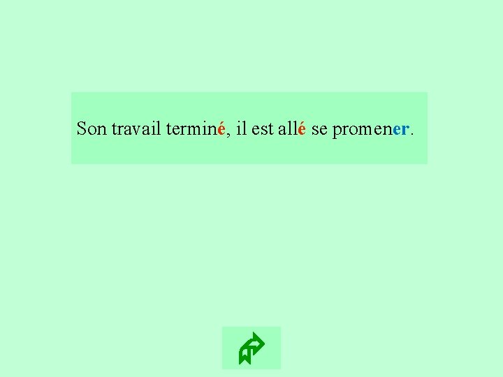 8 Son travail terminé, il est allé se promener. 