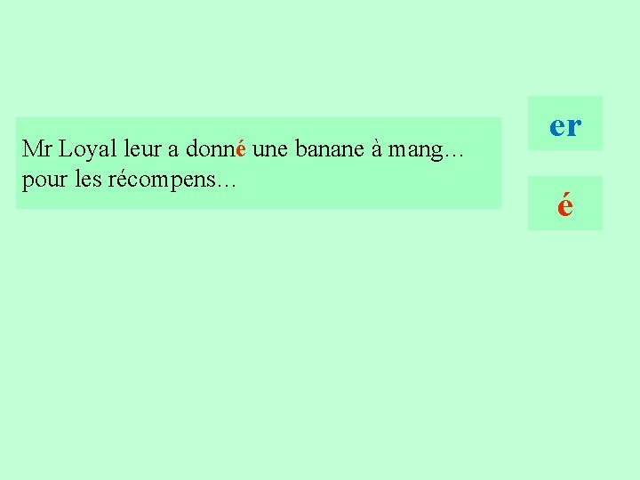 11 Mr Loyal leur a donné une banane à mang… pour les récompens… er