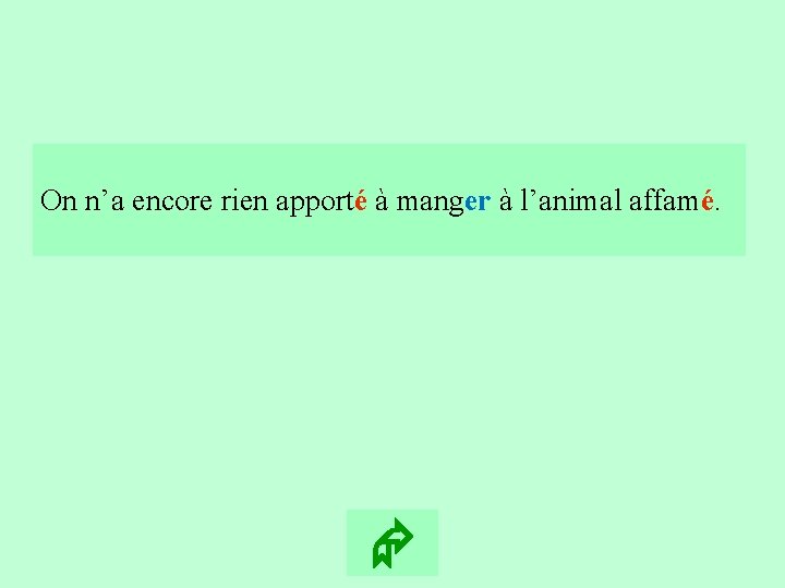 1 On n’a encore rien apporté à manger à l’animal affamé. 