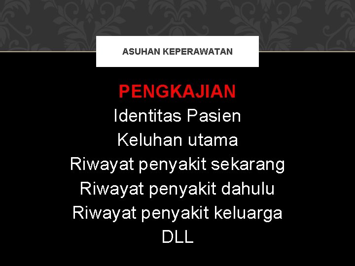 ASUHAN KEPERAWATAN PENGKAJIAN Identitas Pasien Keluhan utama Riwayat penyakit sekarang Riwayat penyakit dahulu Riwayat