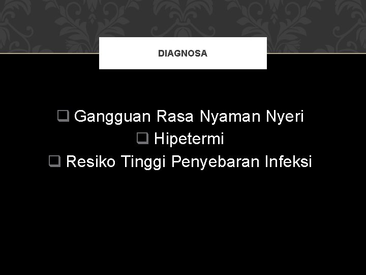 DIAGNOSA q Gangguan Rasa Nyaman Nyeri q Hipetermi q Resiko Tinggi Penyebaran Infeksi 