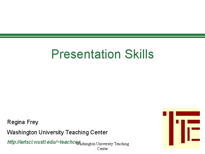 Presentation Skills Regina Frey Washington University Teaching Center http: //artsci. wustl. edu/~teachcen Washington University