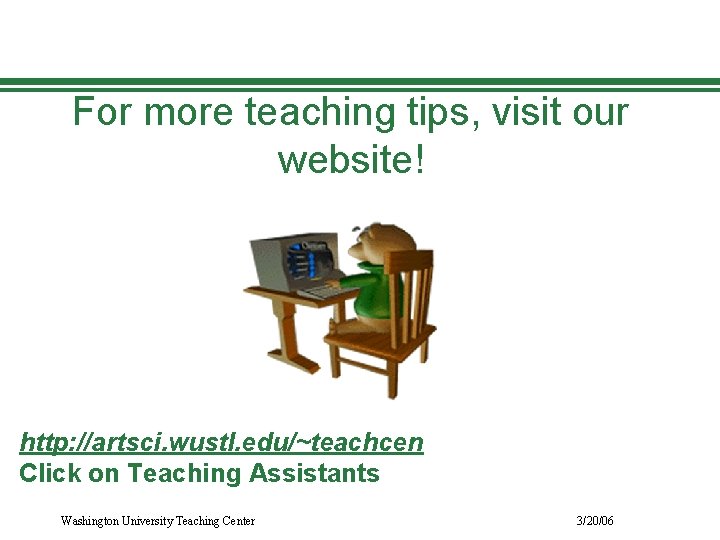 For more teaching tips, visit our website! http: //artsci. wustl. edu/~teachcen Click on Teaching