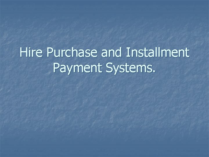 Hire Purchase and Installment Payment Systems. 