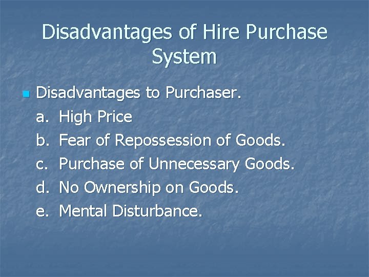 Disadvantages of Hire Purchase System n Disadvantages to Purchaser. a. High Price b. Fear