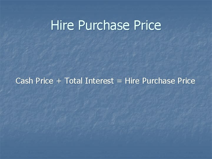 Hire Purchase Price Cash Price + Total Interest = Hire Purchase Price 