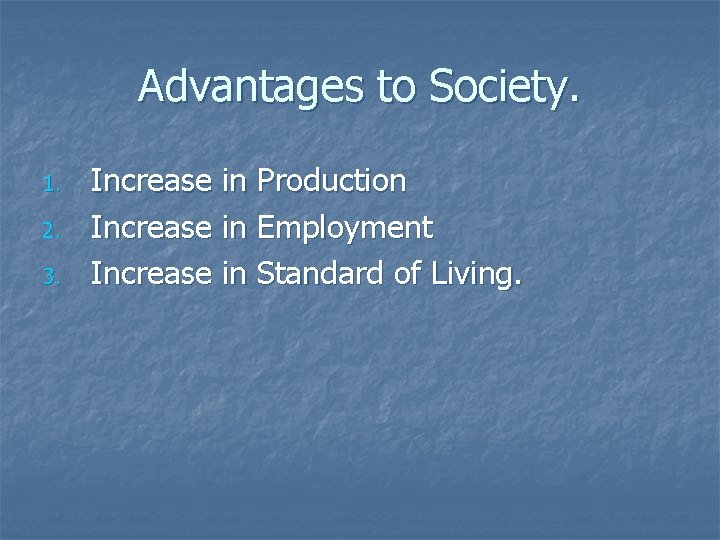Advantages to Society. 1. 2. 3. Increase in Production Increase in Employment Increase in