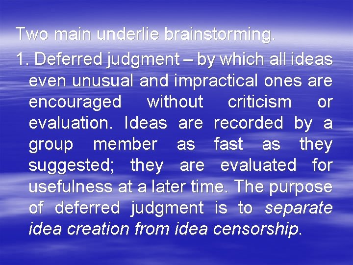 Two main underlie brainstorming. 1. Deferred judgment – by which all ideas even unusual