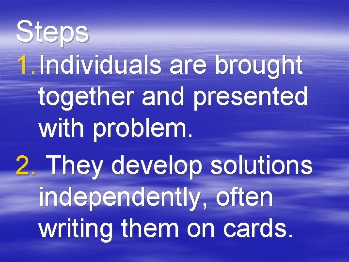 Steps 1. Individuals are brought together and presented with problem. 2. They develop solutions