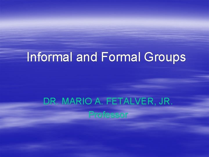 Informal and Formal Groups DR. MARIO A. FETALVER, JR. Professor 