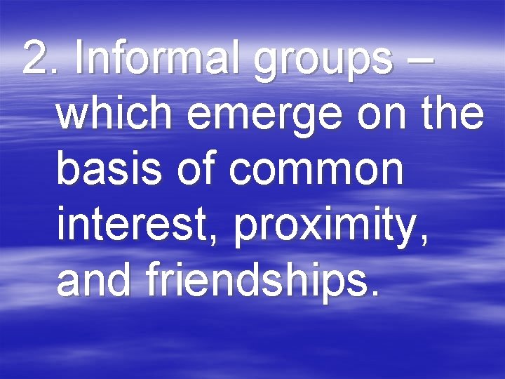 2. Informal groups – which emerge on the basis of common interest, proximity, and