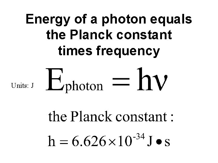 Energy of a photon equals the Planck constant times frequency Units: J 