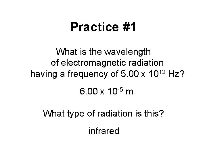 Practice #1 What is the wavelength of electromagnetic radiation having a frequency of 5.