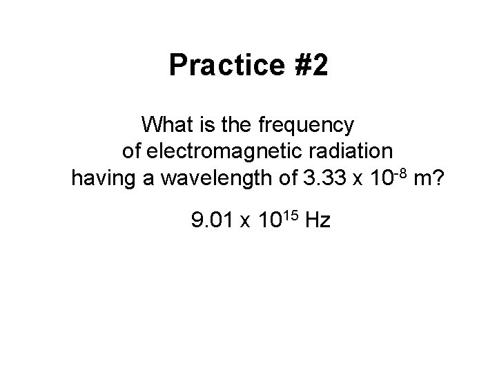 Practice #2 What is the frequency of electromagnetic radiation having a wavelength of 3.