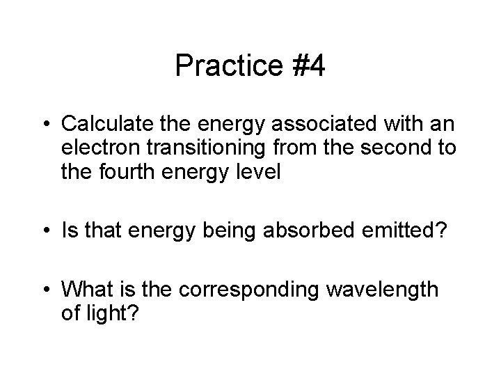 Practice #4 • Calculate the energy associated with an electron transitioning from the second