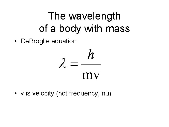 The wavelength of a body with mass • De. Broglie equation: • v is
