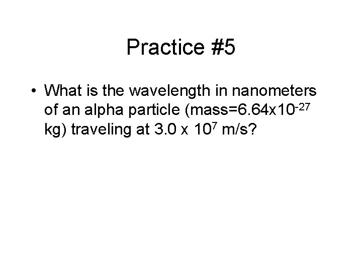 Practice #5 • What is the wavelength in nanometers of an alpha particle (mass=6.