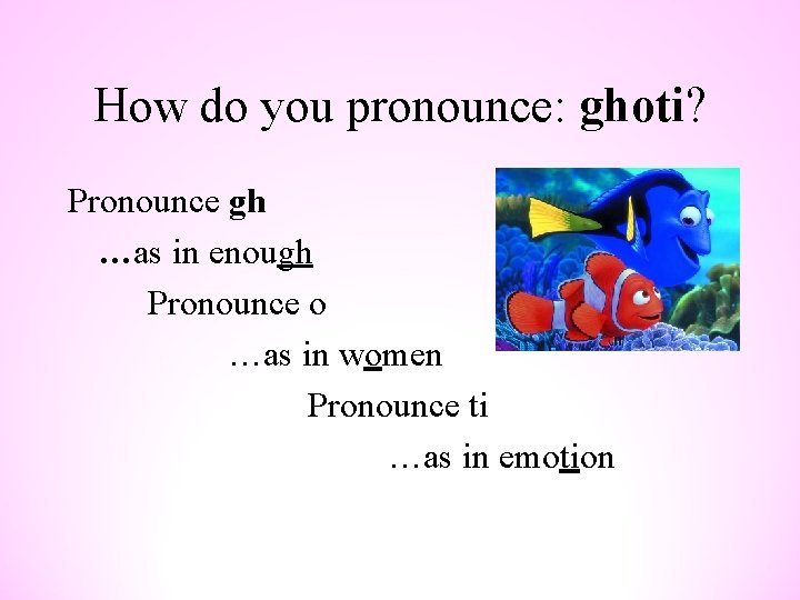 How do you pronounce: ghoti? Pronounce gh …as in enough Pronounce o …as in