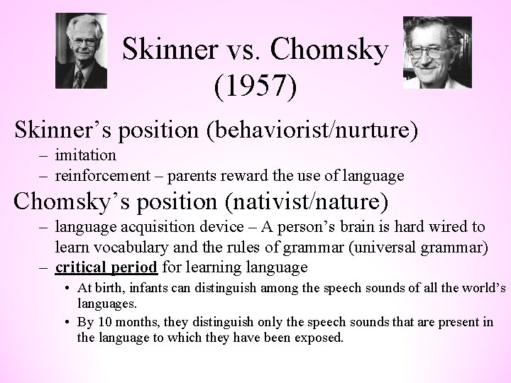 Skinner vs. Chomsky (1957) Skinner’s position (behaviorist/nurture) – imitation – reinforcement – parents reward