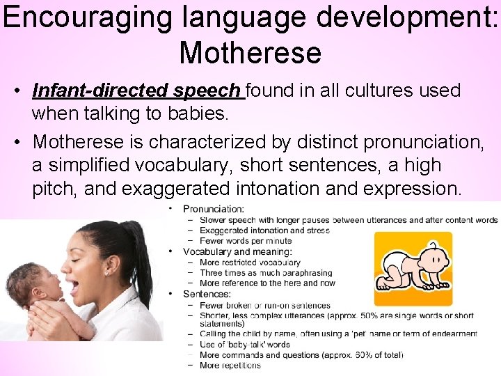 Encouraging language development: Motherese • Infant-directed speech found in all cultures used when talking