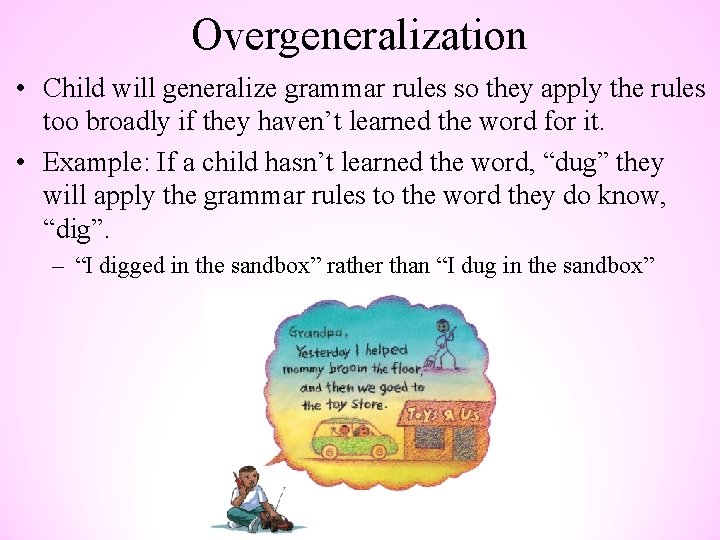 Overgeneralization • Child will generalize grammar rules so they apply the rules too broadly