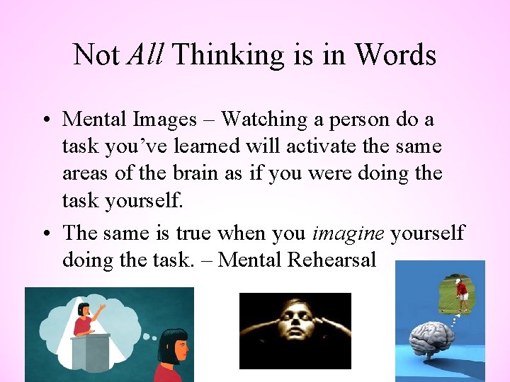 Not All Thinking is in Words • Mental Images – Watching a person do