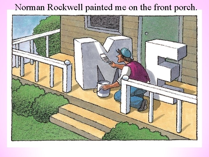 Norman Rockwell painted me on the front porch. 