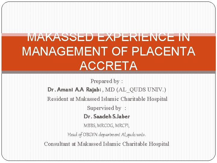 MAKASSED EXPERIENCE IN MANAGEMENT OF PLACENTA ACCRETA Prepared by : Dr. Amani A. A