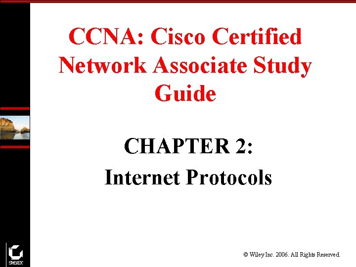 CCNA: Cisco Certified Network Associate Study Guide CHAPTER 2: Internet Protocols © Wiley Inc.