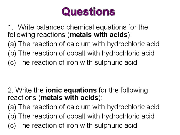 Questions 1. Write balanced chemical equations for the following reactions (metals with acids): (a) Questions 1. Write balanced chemical equations for the following reactions (metals with acids): (a)