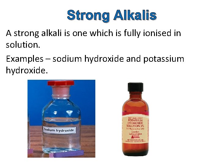 Strong Alkalis A strong alkali is one which is fully ionised in solution. Examples Strong Alkalis A strong alkali is one which is fully ionised in solution. Examples