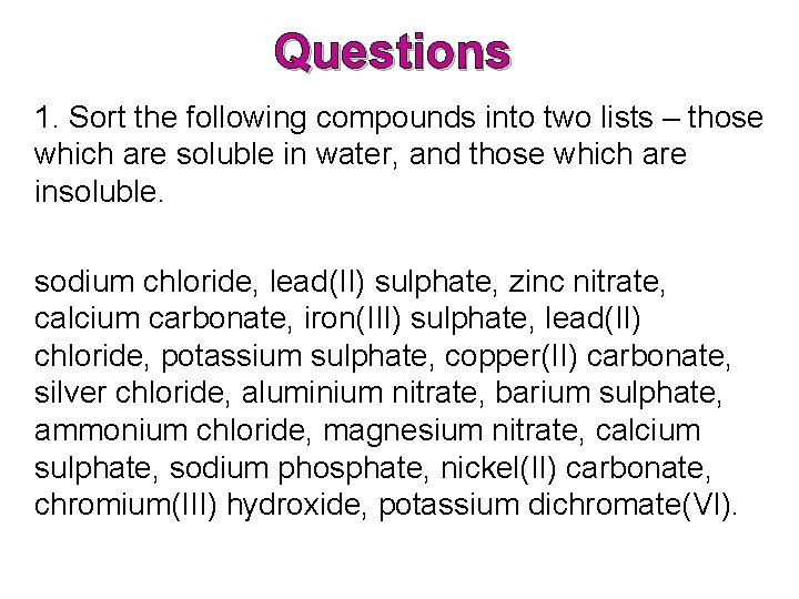Questions 1. Sort the following compounds into two lists – those which are soluble Questions 1. Sort the following compounds into two lists – those which are soluble