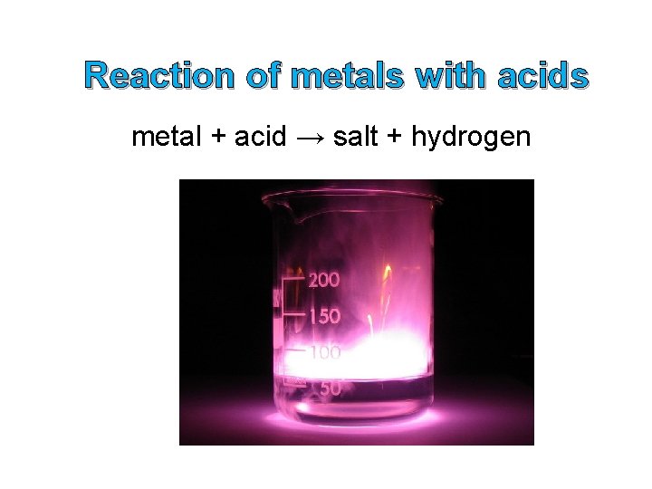 Reaction of metals with acids metal + acid → salt + hydrogen Reaction of metals with acids metal + acid → salt + hydrogen